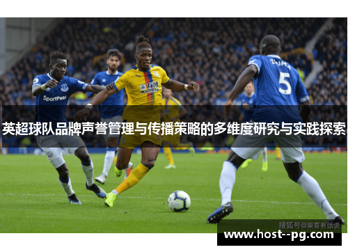 英超球队品牌声誉管理与传播策略的多维度研究与实践探索