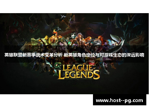 英雄联盟新赛季战术变革分析 新英雄角色定位与对游戏生态的深远影响 英雄联盟新赛季战术变革分析 新英雄角色定位与对游戏生态的深远影响