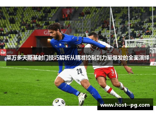 莱万多夫斯基射门技巧解析从精准控制到力量爆发的全面演绎