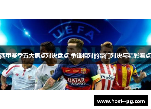 西甲赛季五大焦点对决盘点 争锋相对的豪门对决与精彩看点 西甲赛季五大焦点对决盘点 争锋相对的豪门对决与精彩看点
