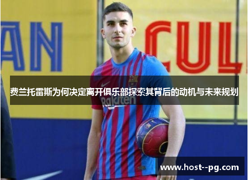 费兰托雷斯为何决定离开俱乐部探索其背后的动机与未来规划 费兰托雷斯为何决定离开俱乐部探索其背后的动机与未来规划
