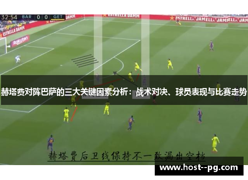 赫塔费对阵巴萨的三大关键因素分析:战术对决、球员表现与比赛走势 赫塔费对阵巴萨的三大关键因素分析:战术对决、球员表现与比赛走势