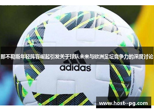 那不勒斯年轻阵容崛起引发关于球队未来与欧洲足坛竞争力的深度讨论