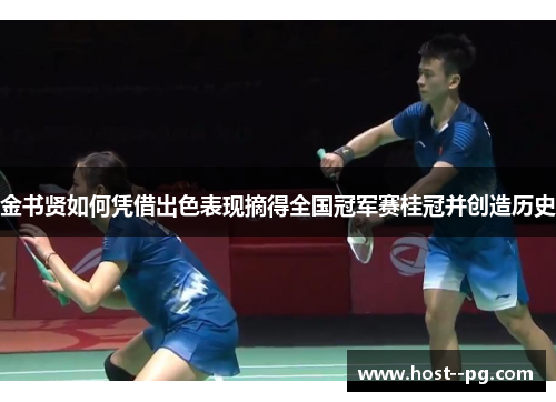 金书贤如何凭借出色表现摘得全国冠军赛桂冠并创造历史 金书贤如何凭借出色表现摘得全国冠军赛桂冠并创造历史