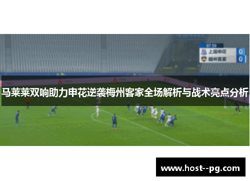马莱莱双响助力申花逆袭梅州客家全场解析与战术亮点分析