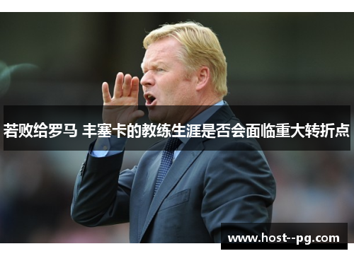 若败给罗马 丰塞卡的教练生涯是否会面临重大转折点