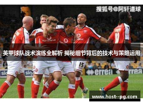 英甲球队战术演练全解析 揭秘细节背后的技术与策略运用