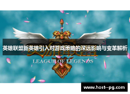 英雄联盟新英雄引入对游戏策略的深远影响与变革解析