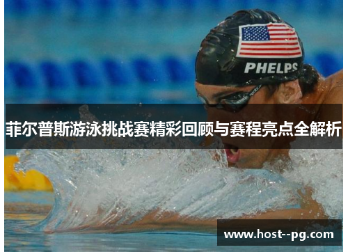 菲尔普斯游泳挑战赛精彩回顾与赛程亮点全解析