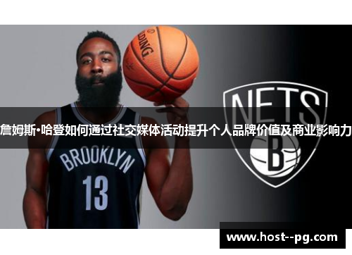 詹姆斯·哈登如何通过社交媒体活动提升个人品牌价值及商业影响力