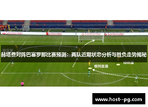 赫塔费对阵巴塞罗那比赛预测：两队近期状态分析与胜负走势揭秘