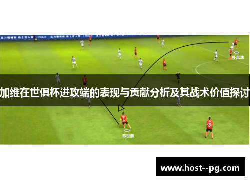 加维在世俱杯进攻端的表现与贡献分析及其战术价值探讨 加维在世俱杯进攻端的表现与贡献分析及其战术价值探讨