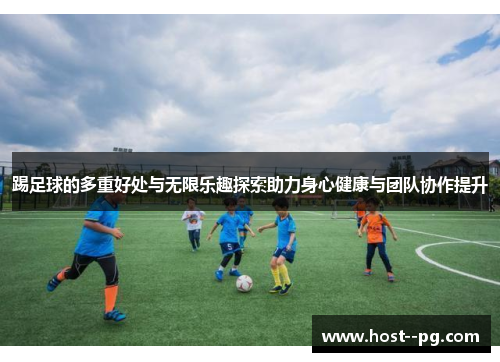 踢足球的多重好处与无限乐趣探索助力身心健康与团队协作提升