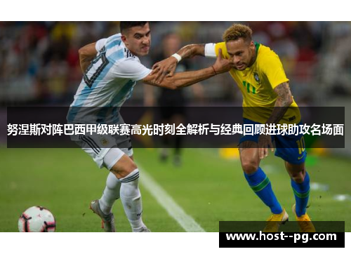 努涅斯对阵巴西甲级联赛高光时刻全解析与经典回顾进球助攻名场面