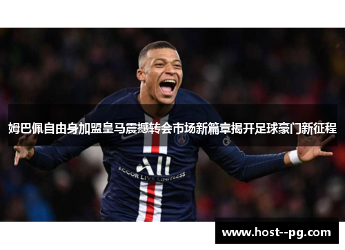 姆巴佩自由身加盟皇马震撼转会市场新篇章揭开足球豪门新征程