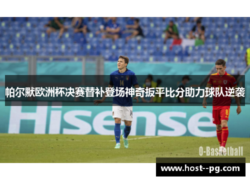 帕尔默欧洲杯决赛替补登场神奇扳平比分助力球队逆袭