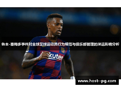 鲁本-塞梅多事件对全球足球运动员行为规范与俱乐部管理的深远影响分析