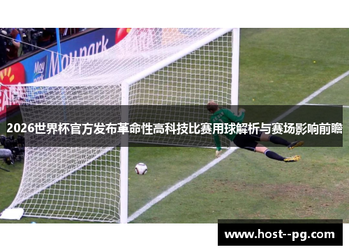2026世界杯官方发布革命性高科技比赛用球解析与赛场影响前瞻