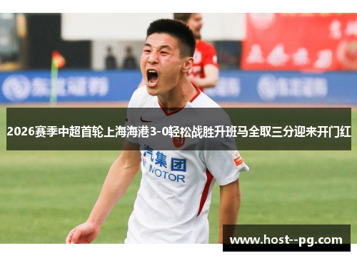 2026赛季中超首轮上海海港3-0轻松战胜升班马全取三分迎来开门红