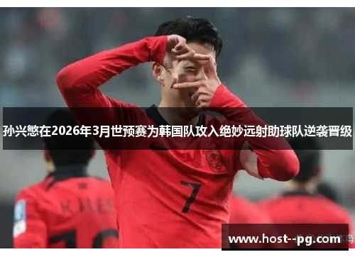 孙兴慜在2026年3月世预赛为韩国队攻入绝妙远射助球队逆袭晋级 孙兴慜在2026年3月世预赛为韩国队攻入绝妙远射助球队逆袭晋级