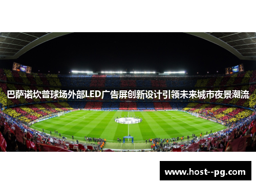 巴萨诺坎普球场外部LED广告屏创新设计引领未来城市夜景潮流 巴萨诺坎普球场外部LED广告屏创新设计引领未来城市夜景潮流