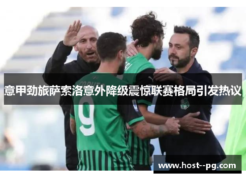 意甲劲旅萨索洛意外降级震惊联赛格局引发热议 意甲劲旅萨索洛意外降级震惊联赛格局引发热议