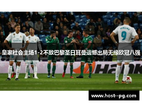 皇家社会主场1-2不敌巴黎圣日耳曼遗憾出局无缘欧冠八强