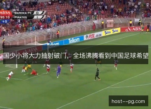 国少小将大力抽射破门，全场沸腾看到中国足球希望